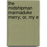 The Midshipman Marmaduke Merry; Or, My E door William Henry Giles Kingston