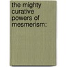 The Mighty Curative Powers Of Mesmerism: door Onbekend