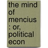 The Mind Of Mencius : Or, Political Econ door Mencius Mencius