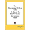 The Mineralogy Of Nova Scotia: A Report door Onbekend