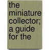 The Miniature Collector; A Guide For The by George Charles Williamson