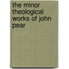 The Minor Theological Works Of John Pear by Unknown