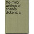 The Minor Writings Of Charles Dickens; A