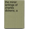 The Minor Writings Of Charles Dickens; A by Frederic George Kitton
