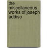 The Miscellaneous Works Of Joseph Addiso by Unknown