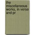 The Miscellaneous Works, In Verse And Pr