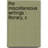 The Miscellaneous Writings : Literary, C