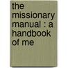 The Missionary Manual : A Handbook Of Me door Amos R. Wells