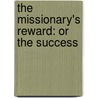 The Missionary's Reward: Or The Success door Onbekend