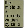 The Mistake. A Comedy. Written By Sir Jo door Onbekend