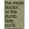 The Mock Doctor: Or The Dumb Lady Cur'd. by Unknown