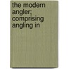 The Modern Angler; Comprising Angling In door James Wallwork