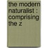 The Modern Naturalist : Comprising The Z