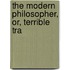 The Modern Philosopher, Or, Terrible Tra