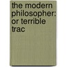 The Modern Philosopher: Or Terrible Trac by Unknown