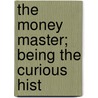 The Money Master; Being The Curious Hist door Gilbert Parker