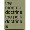 The Monroe Doctrine, The Polk Doctrine A door Whitelaw Reid