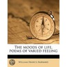 The Moods Of Life, Poems Of Varied Feeli by William Francis Barnard