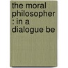The Moral Philosopher : In A Dialogue Be door Thomas Morgan