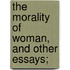 The Morality Of Woman, And Other Essays;