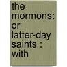 The Mormons: Or Latter-Day Saints : With door Henry Mayhew
