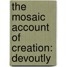 The Mosaic Account Of Creation: Devoutly door Onbekend
