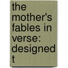 The Mother's Fables In Verse: Designed T by Unknown