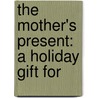 The Mother's Present: A Holiday Gift For door Onbekend