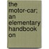 The Motor-Car; An Elementary Handbook On