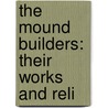 The Mound Builders: Their Works And Reli by Stephen Denison Peet