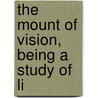 The Mount Of Vision, Being A Study Of Li by Charles Henry Brent