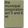 The Municipal Corporation Act 5 And 6 Wi door Onbekend