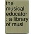 The Musical Educator : A Library Of Musi