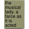 The Musical Lady. A Farce As It Is Acted by George Colman