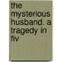 The Mysterious Husband. A Tragedy In Fiv
