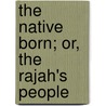 The Native Born; Or, The Rajah's People door Ida Alexa Ross Wylie