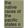 The Native Races Of The Pacific States O by Hubert Howe Bancroft
