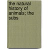 The Natural History Of Animals; The Subs by Unknown