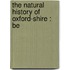 The Natural History Of Oxford-Shire : Be