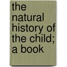 The Natural History Of The Child; A Book door Courtenay Frederic William Dunn