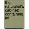 The Naturalist's Cabinet: Containing Int by Unknown