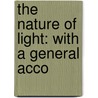 The Nature Of Light: With A General Acco by Unknown