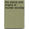 The Nature and Origins of Murder Worship door Edward N. Haas