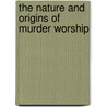 The Nature and Origins of Murder Worship by Edward N. Haas