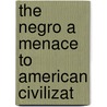 The Negro A Menace To American Civilizat by Robert W. 1850-1934 Shufeldt