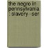 The Negro In Pennsylvania : Slavery--Ser