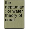 The Neptunian : Or Water Theory Of Creat door J.M. Woodman