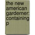 The New American Garderner: Containing P