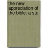 The New Appreciation Of The Bible; A Stu by Willard Chamberlain Selleck