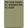 The New Home: Or, Wedded Life, Its Dutie by New Home